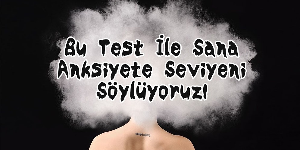 Bu Test İle Sana Anksiyete Seviyeni Söylüyoruz!