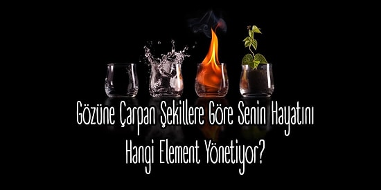 Gözüne Çarpan Şekillere Göre Senin Hayatını Hangi Element Yönetiyor?