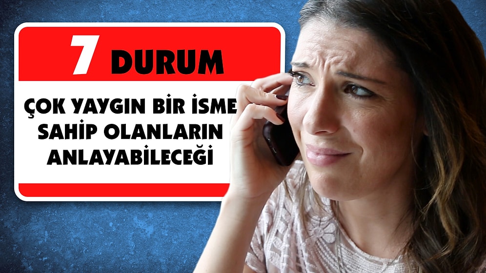 Çok Yaygın Bir İsme Sahip Olanların Anlayabileceği 7 Durum