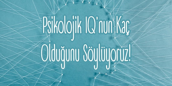 Gizli Psikologlar Buraya: Psikolojik IQ'nun Kaç Olduğunu Söylüyoruz!