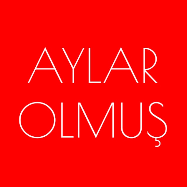 Aylar olmuş!
