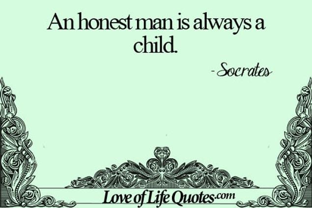 Socrates said it first, not us! “An honest man always remains a child.”