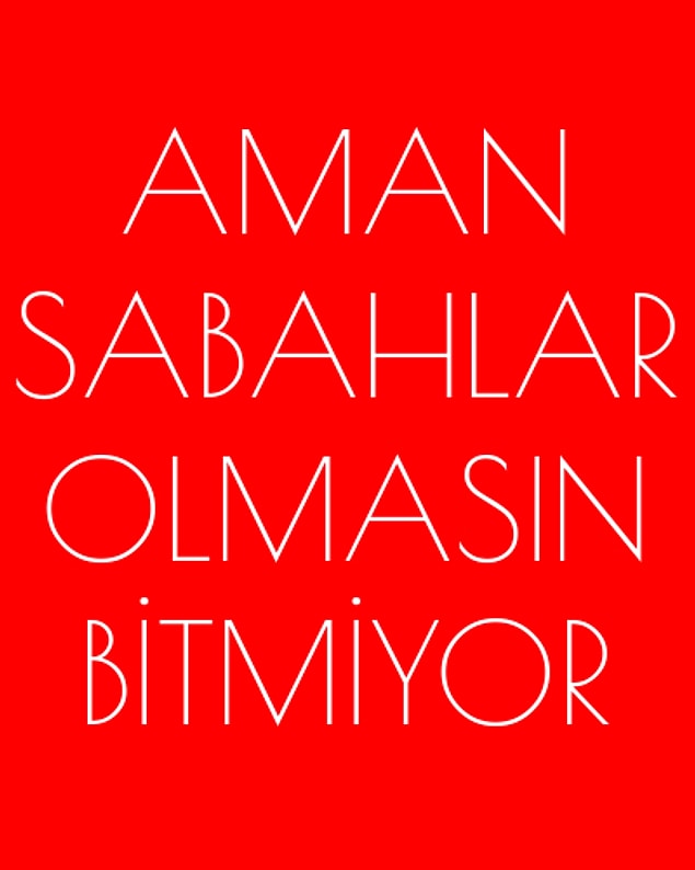 Aman sabahlar olmasın, bitmiyor!