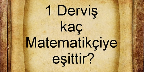 Haydaaaaa Dedirtecek Soru: 1 Derviş Kaç Matematikçiye Eşittir?