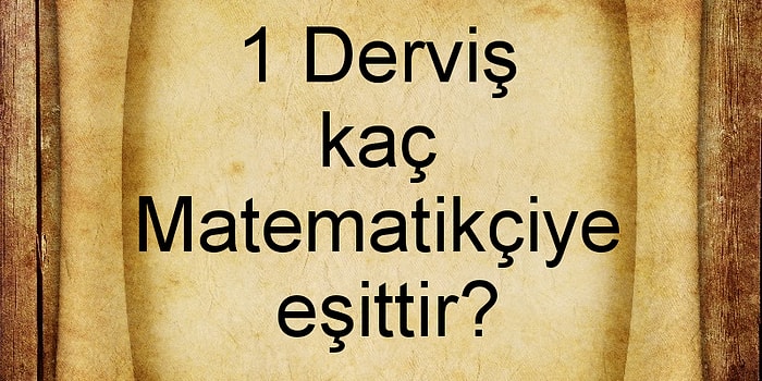 Haydaaaaa Dedirtecek Soru: 1 Derviş Kaç Matematikçiye Eşittir?