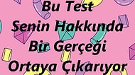 Bu Kısa Test Senin Hakkında Bir Gerçeği Ortaya Çıkarıyor!