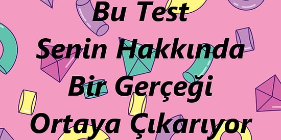 Bu Kısa Test Senin Hakkında Bir Gerçeği Ortaya Çıkarıyor!