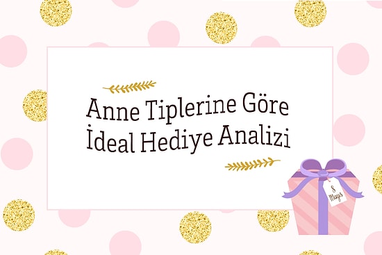 Anne Tiplerine Göre İdeal Hediye Analizi