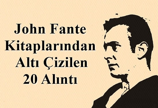 Birisi Yeraltı Edebiyatı mı Dedi? John Fante Kitaplarından Altı Çizilen 20 Alıntı