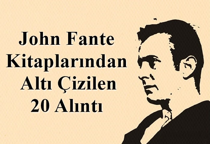 Birisi Yeraltı Edebiyatı mı Dedi? John Fante Kitaplarından Altı Çizilen 20 Alıntı