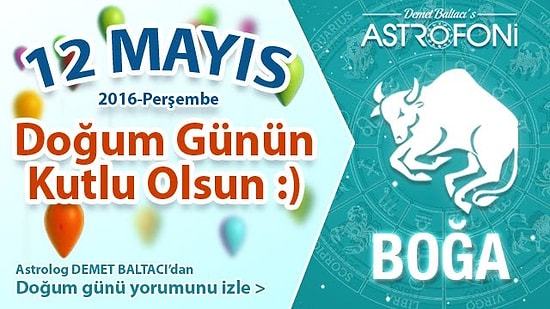 Bugün 12 Mayıs 2016. DOĞUM GÜNÜN KUTLU OLSUN SEVGİLİ BOĞA :)