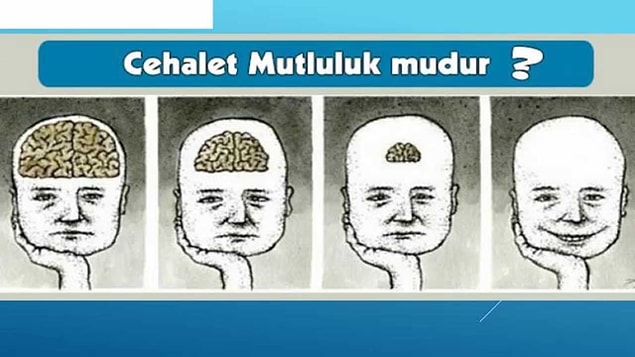 16. Cehaletin her zaman kazanması. Bilgili olanın değil, cahil olanın değer görmesi, el üstünde tutulması.