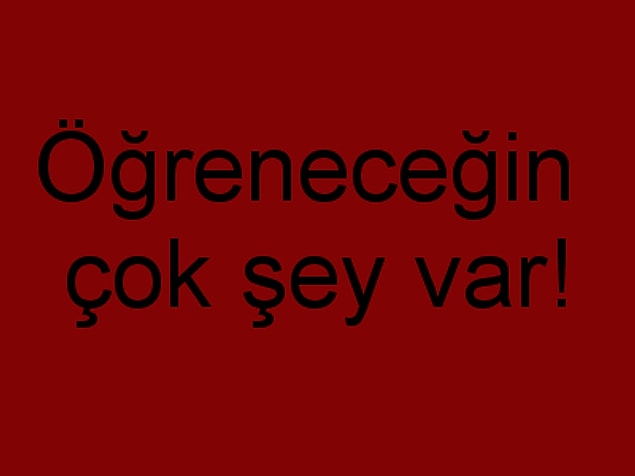 Öğreneceğin çok şey var!