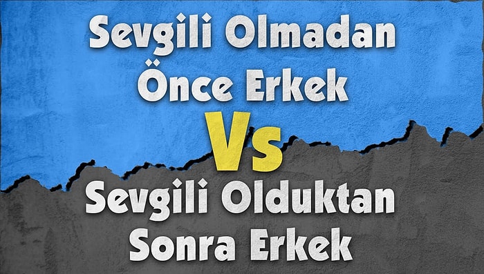 Sevgilisi Olmadan Önce Erkek vs Sevgilisi Olduktan Sonra Erkek