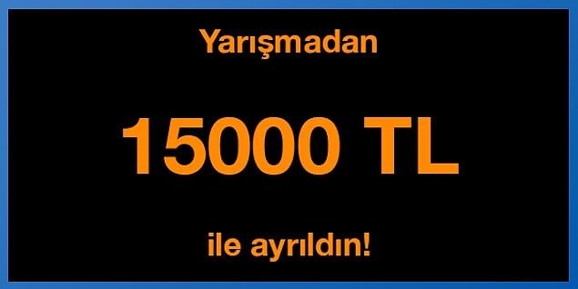 Tebrikler! Yarışmadan 15000 TL ile ayrıldın.