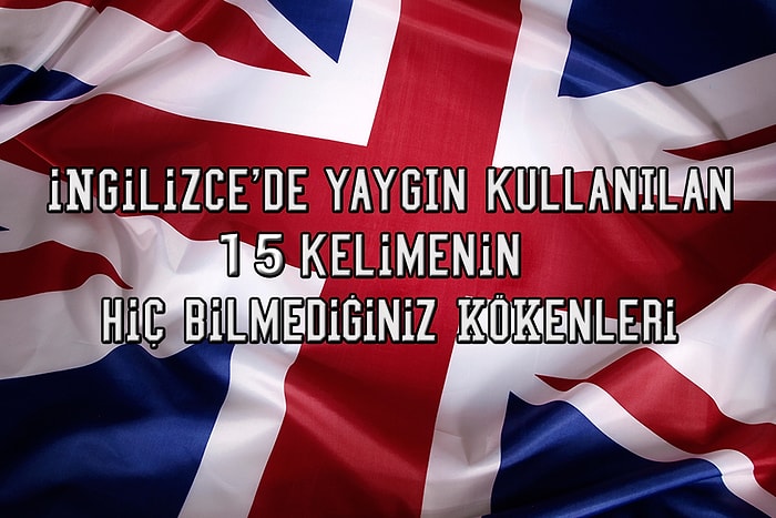 İngilizce'de Yaygın Kullanılan 15 Kelimenin Hiç Bilmediğiniz Kökenleri