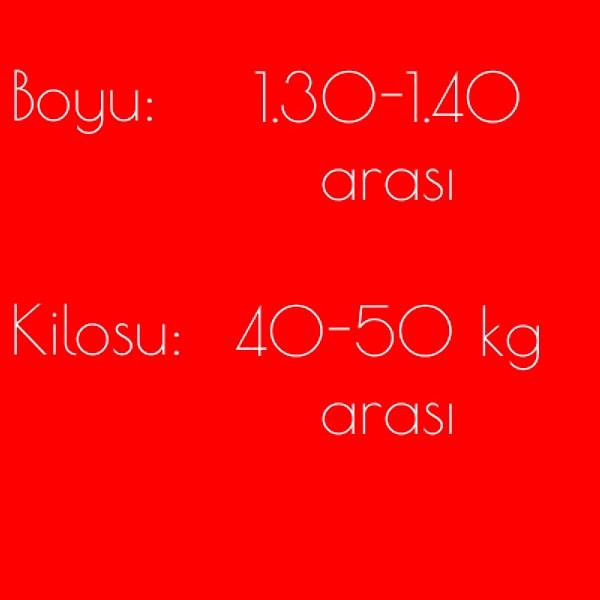 Boy: 1.30-1.40 arası, Kilo 40-50 kg arası!
