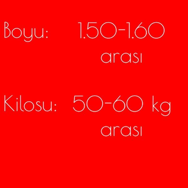 Boy: 1.50-1.60 arası, Kilo 50-60 kg arası!