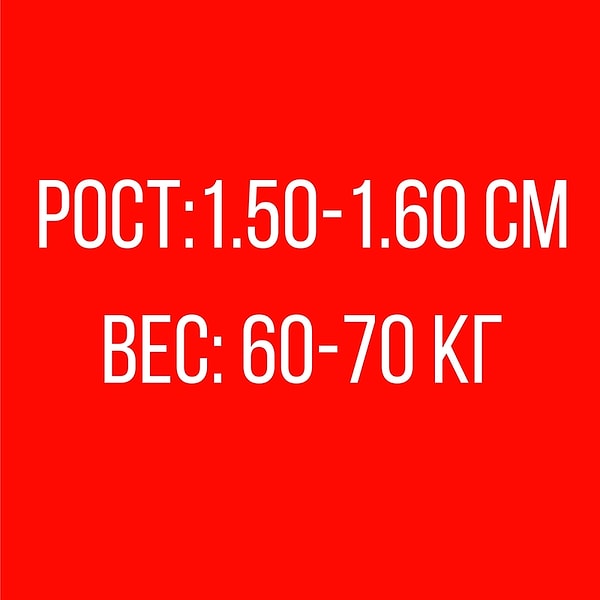 Рост: 1.50-1.60 см, Вес: 60-70 кг!
