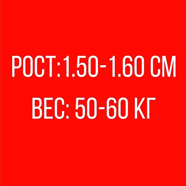 Рост: 1.50-1.60 см, Вес: 50-60 кг!