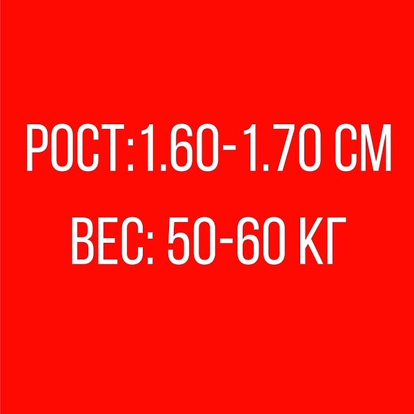 Рост: 1.60-1.70 см, Вес: 50-60 кг!