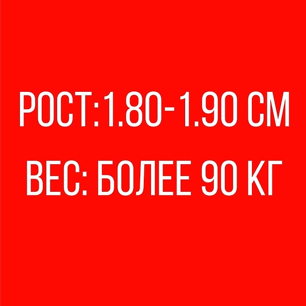 Рост: 1.80-1.90 см, Вес: более 90 кг!