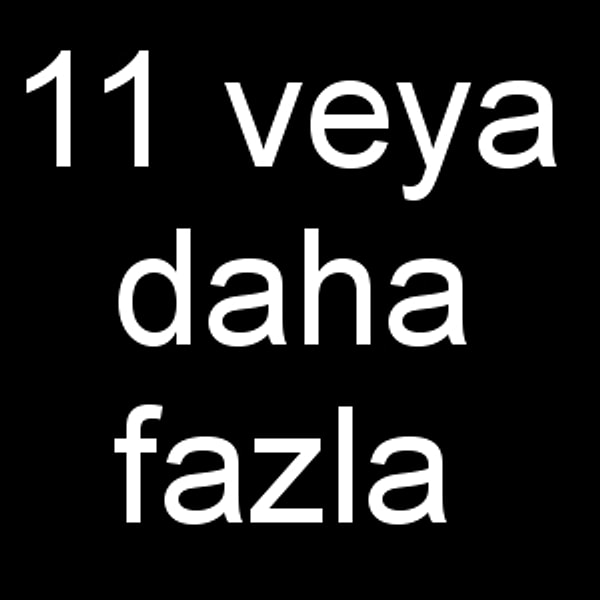 11 veya daha fazla!