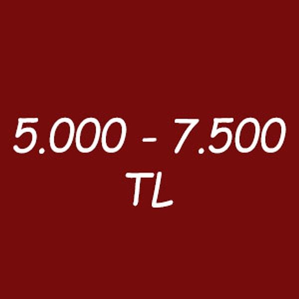 5.000 - 7.500 TL arası!