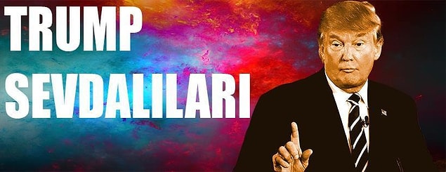 Trump sevdalısısın!