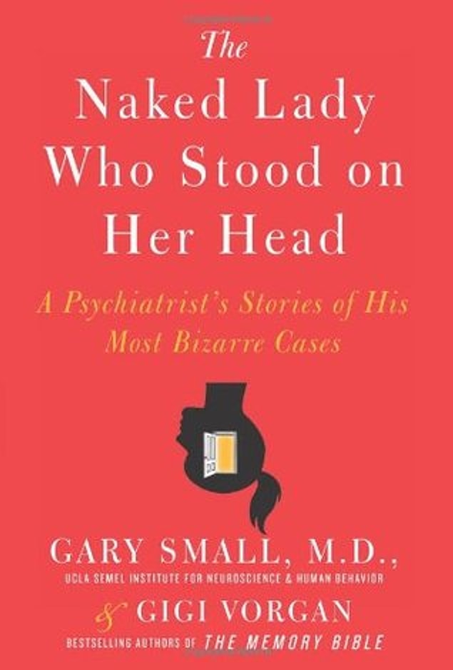3. The Naked Lady Who Stood on Her Head: A Psychiatrist’s Stories of His Most Bizarre Cases - Gary Small, Gigi Vorgan