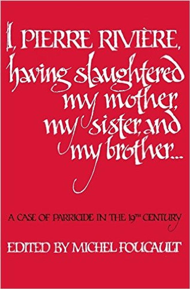 16. I, Pierre Riviére, having slaughtered my mother, my sister, and my brother: A Case of Parricide in the 19th Century - Michel Foucault