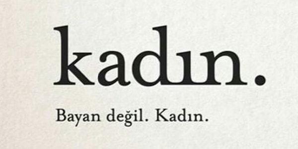 13. Zaten tüm bu nedenlerin dışında 'KADIN' kelimesi çok daha ahenkli ve güzeldir! :)