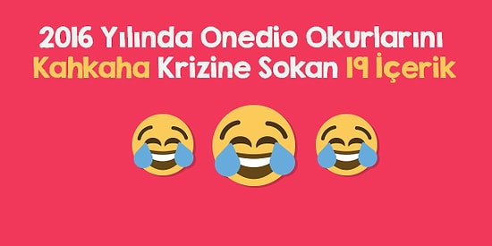 2016 Yılında Onedio Okurlarını Kahkaha Krizine Sokan 19 İçerik