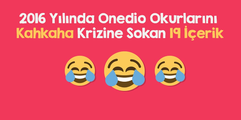 2016 Yılında Onedio Okurlarını Kahkaha Krizine Sokan 19 İçerik
