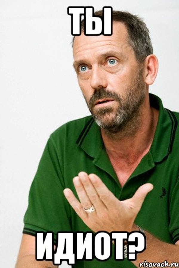 5. Ну ты и идиот! Так сказали бы вам, если бы вы...