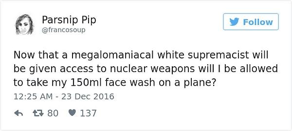 15. "Artık megalomanyak bir beyaz ırk delisinin eline nükleer silahlar geçecekse, ben de 150ml'lik yüz yıkama jelimi uçağa sokabilecek miyim?"