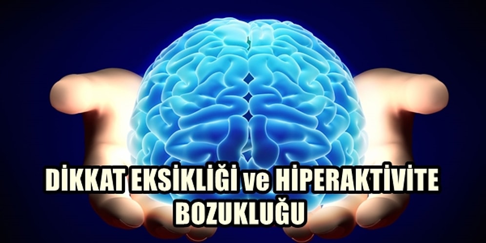 Dikkat Eksikliği ve Hiperaktivite Bozukluğu Hakkında Bilmeniz Gereken 25 Şey