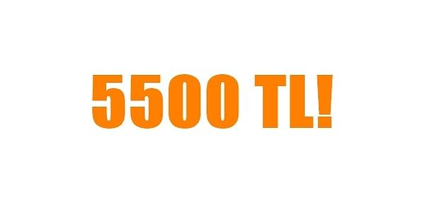 5500 TL!