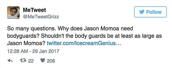 "Çok fazla soru. Jason Momoa neden korumaya ihtiyaç duyuyor? Korumaların en az Jason ile aynı ölçülerde olması gerekmiyor mu?"