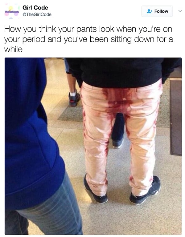 7. Вы не можете просто встать со стула и пойти в день обильных выделений. Потому что не спросив, все ли у вас там в порядке, вы будете уверены, что ваши штаны выглядят именно так: