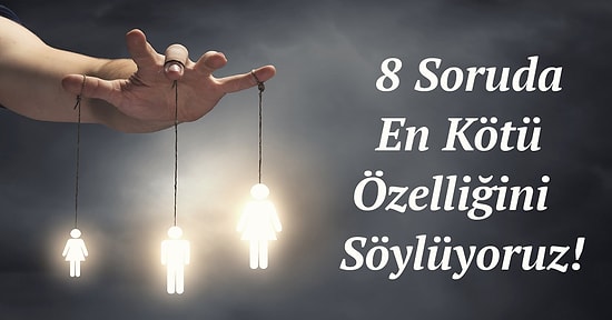 8 Soruda En Kötü Özelliğini Söylüyoruz!