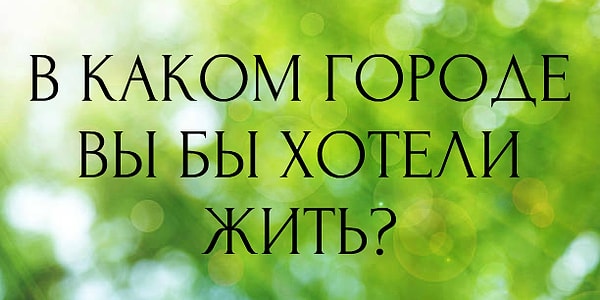 1. Итак, начнём! В каком городе вы бы хотели жить?