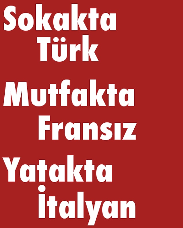 Sokakta Türk, Mutfakta Fransız, Yatakta İtalyan!