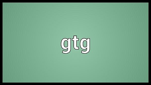 11. GTG / G2G: "gitmem lazım" anlamına gelen "got to go"