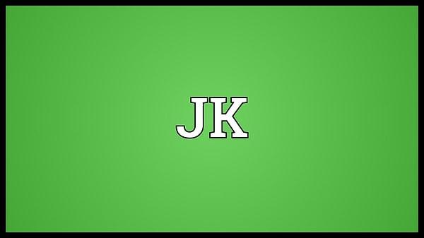 18. JK: "şaka be oğlum" anlamına gelen "just kidding"