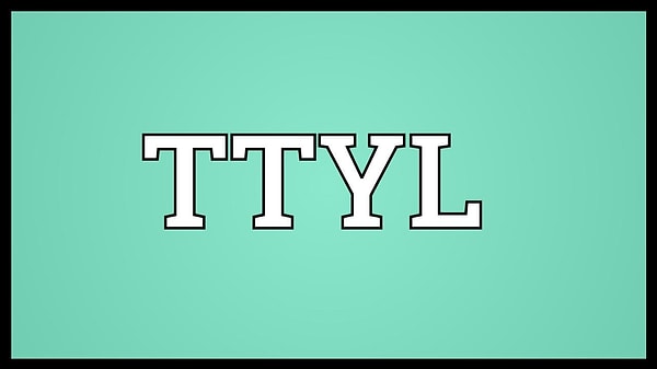 12. TTYL: "talk to you later" или "поговорим позже"