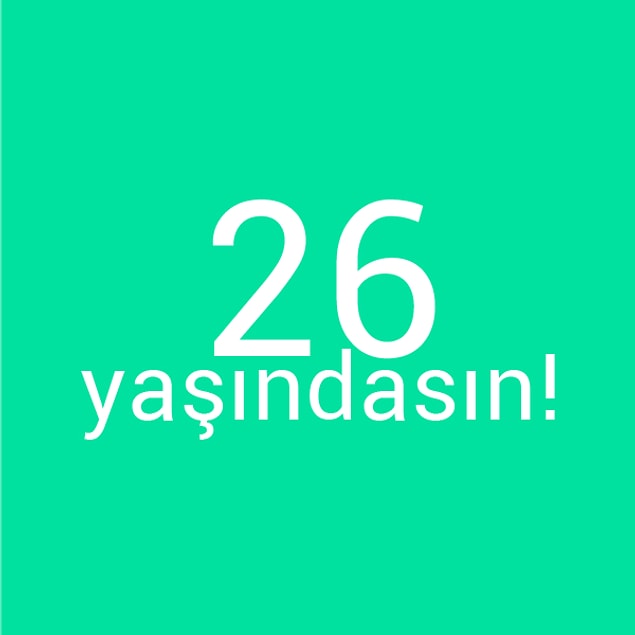 Bizce sen 26 yaşındasın!