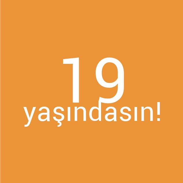 Bizce sen 19 yaşındasın!