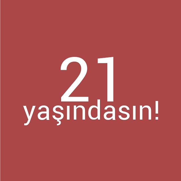 Bizce sen 21 yaşındasın!