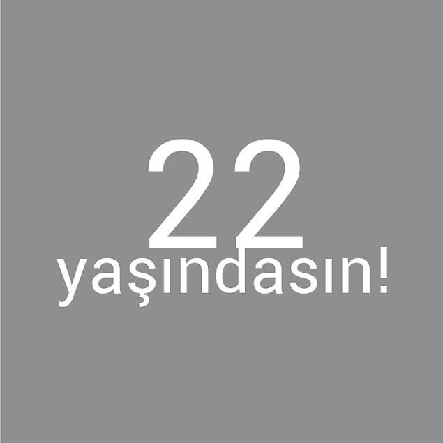 Bizce sen 22 yaşındasın!